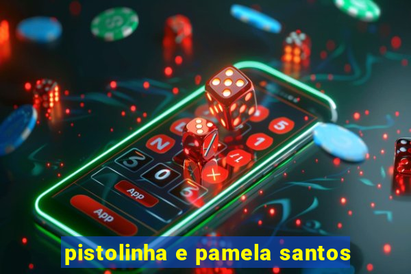 pistolinha e pamela santos